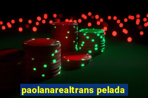 paolanarealtrans pelada